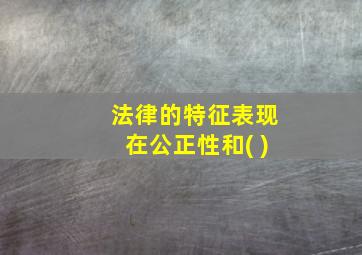 法律的特征表现在公正性和( )